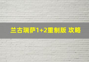 兰古瑞萨1+2重制版 攻略